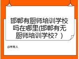 邯郸有厨师培训学校吗在哪里(邯郸有无厨师培训学校？)