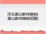 河北唐山教师编制(唐山教师编制招聘)