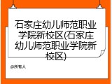 石家庄幼儿师范职业学院新校区(石家庄幼儿师范职业学院新校区)