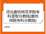 河北廊坊师范学院专科录取分数线(廊坊师院专科分数线)