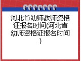 河北省幼师教师资格证报名时间(河北省幼师资格证报名时间)
