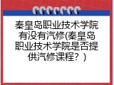 秦皇岛职业技术学院有没有汽修(秦皇岛职业技术学院是否提供汽修课程？)