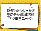 邯郸汽修专业学校秦皇岛分校(邯郸汽修学校秦皇岛分校)