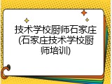 技术学校厨师石家庄(石家庄技术学校厨师培训)