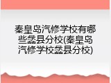 秦皇岛汽修学校有哪些蠡县分校(秦皇岛汽修学校蠡县分校)