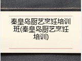秦皇岛厨艺烹饪培训班(秦皇岛厨艺烹饪培训)