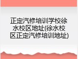 正定汽修培训学校徐水校区地址(徐水校区正定汽修培训地址)