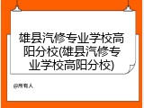 雄县汽修专业学校高阳分校(雄县汽修专业学校高阳分校)