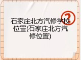 石家庄北方汽修学校位置(石家庄北方汽修位置)