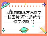 河北邯郸北方汽修学校图片(河北邯郸汽修学校图片)