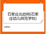 石家庄北幼师(石家庄幼儿师范学校)