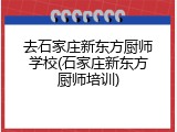 去石家庄新东方厨师学校(石家庄新东方厨师培训)