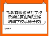 邯郸有哪些烹饪学校承德校区(邯郸烹饪培训学校承德分校)