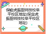 保定虎振厨师技校阜平校区地址(保定虎振厨师技校阜平校区地址)