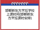邯郸新东方烹饪学校上课时间(邯郸新东方烹饪课时安排)