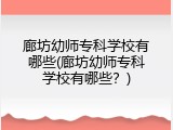 廊坊幼师专科学校有哪些(廊坊幼师专科学校有哪些？)