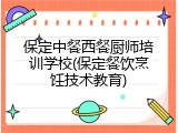 保定中餐西餐厨师培训学校(保定餐饮烹饪技术教育)