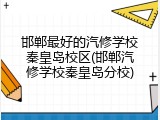 邯郸最好的汽修学校秦皇岛校区(邯郸汽修学校秦皇岛分校)