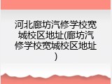 河北廊坊汽修学校宽城校区地址(廊坊汽修学校宽城校区地址)