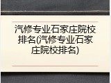 汽修专业石家庄院校排名(汽修专业石家庄院校排名)