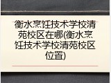 衡水烹饪技术学校清苑校区在哪(衡水烹饪技术学校清苑校区位置)