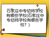 石家庄中专幼师学校有哪些学校(石家庄中专幼师学校有哪些学校？)