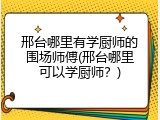 邢台哪里有学厨师的围场师傅(邢台哪里可以学厨师?)