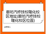 廊坊汽修技校隆化校区地址(廊坊汽修技校隆化校区位置)