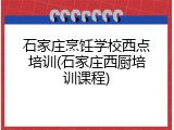 石家庄烹饪学校西点培训(石家庄西厨培训课程)