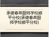 承德春燕厨师学校顺平分校(承德春燕厨师学校顺平分校)