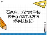 石家庄北方汽修学校校长(石家庄北方汽修学校校长)