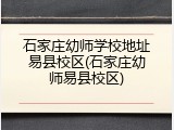 石家庄幼师学校地址易县校区(石家庄幼师易县校区)