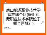 唐山能源职业技术学院在哪个区(唐山能源职业技术学院位于哪个区域?)
