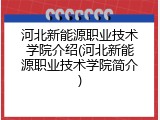 河北新能源职业技术学院介绍(河北新能源职业技术学院简介)