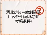 河北幼师考编制需要什么条件(河北幼师考编条件)