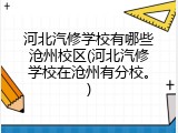 河北汽修学校有哪些沧州校区(河北汽修学校在沧州有分校。)