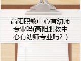 高阳职教中心有幼师专业吗(高阳职教中心有幼师专业吗?)