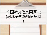 全国教师信息网河北(河北全国教师信息网)