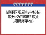 邯郸正规厨师学校桥东分校(邯郸桥东正规厨师学校)