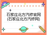 石家庄北方汽修官网(石家庄北方汽修网)