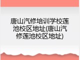 唐山汽修培训学校莲池校区地址(唐山汽修莲池校区地址)