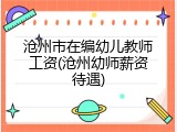 沧州市在编幼儿教师工资(沧州幼师薪资待遇)
