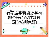 石家庄学新能源学校哪个好(石家庄新能源学校哪家好)