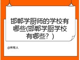 邯郸学厨师的学校有哪些(邯郸学厨学校有哪些?)
