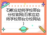 石家庄幼师学校邢台分校官网(石家庄幼师学校邢台分校网站)