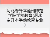 河北专升本沧州师范学院学前教育(河北专升本学前教育专业)
