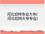 河北幼师专业大专(河北幼师大专专业)