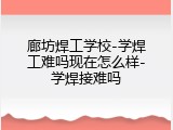 廊坊焊工学校-学焊工难吗现在怎么样-学焊接难吗