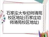 石家庄大专幼师清苑校区地址(石家庄幼师清苑校区地址)