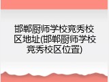 邯郸厨师学校竞秀校区地址(邯郸厨师学校竞秀校区位置)